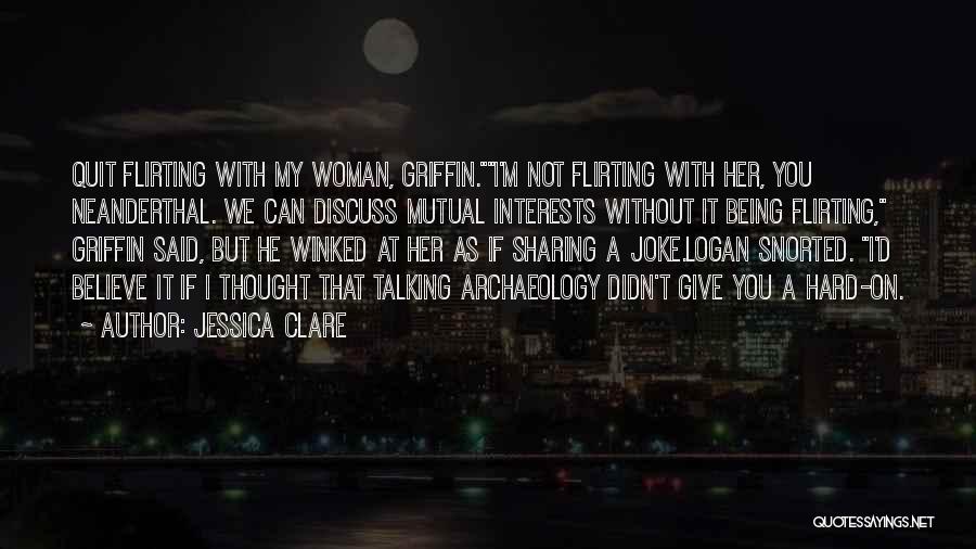Jessica Clare Quotes: Quit Flirting With My Woman, Griffin.i'm Not Flirting With Her, You Neanderthal. We Can Discuss Mutual Interests Without It Being