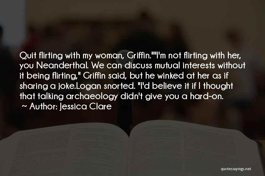 Jessica Clare Quotes: Quit Flirting With My Woman, Griffin.i'm Not Flirting With Her, You Neanderthal. We Can Discuss Mutual Interests Without It Being