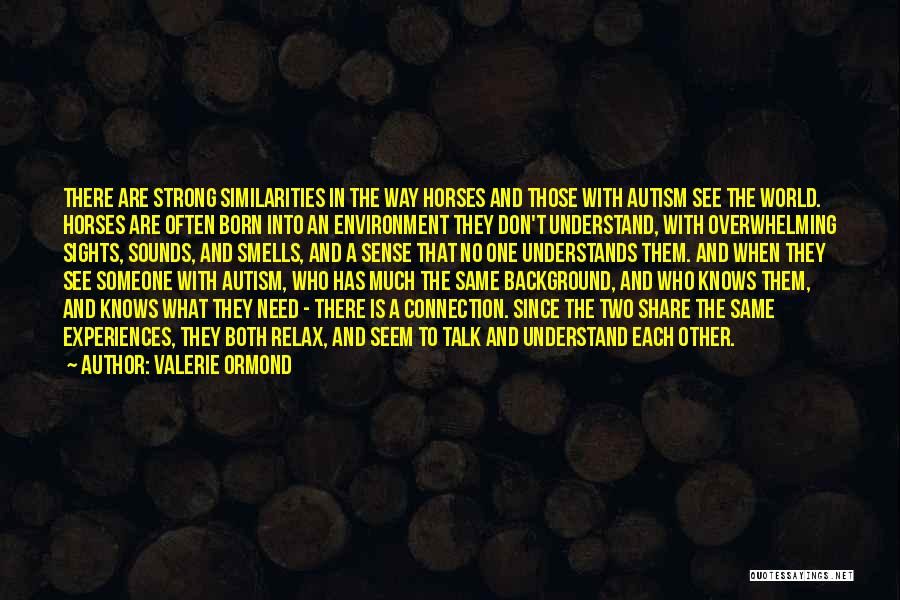 Valerie Ormond Quotes: There Are Strong Similarities In The Way Horses And Those With Autism See The World. Horses Are Often Born Into