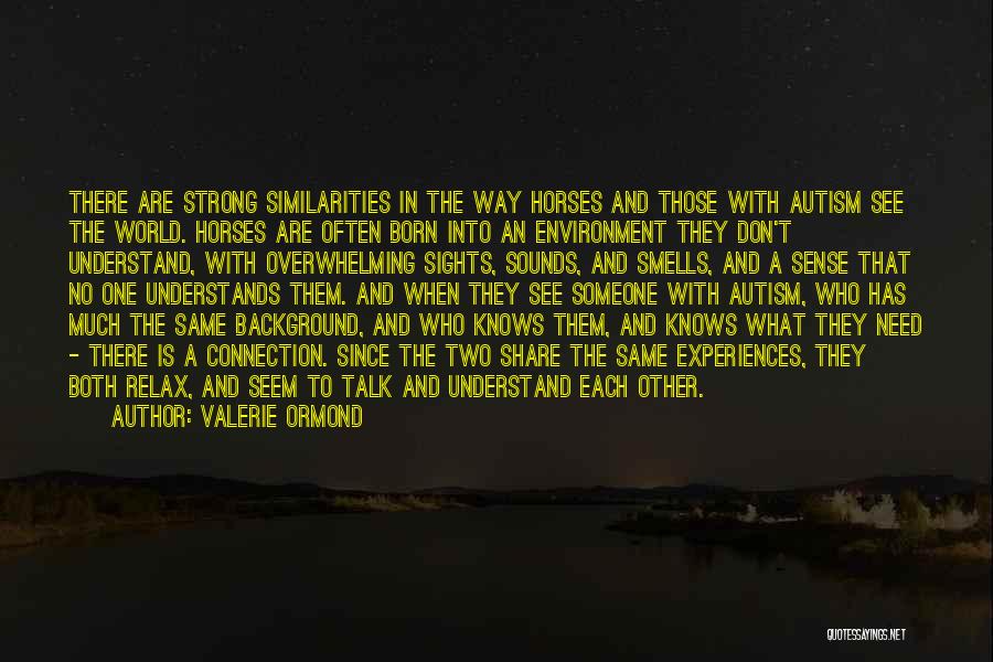 Valerie Ormond Quotes: There Are Strong Similarities In The Way Horses And Those With Autism See The World. Horses Are Often Born Into