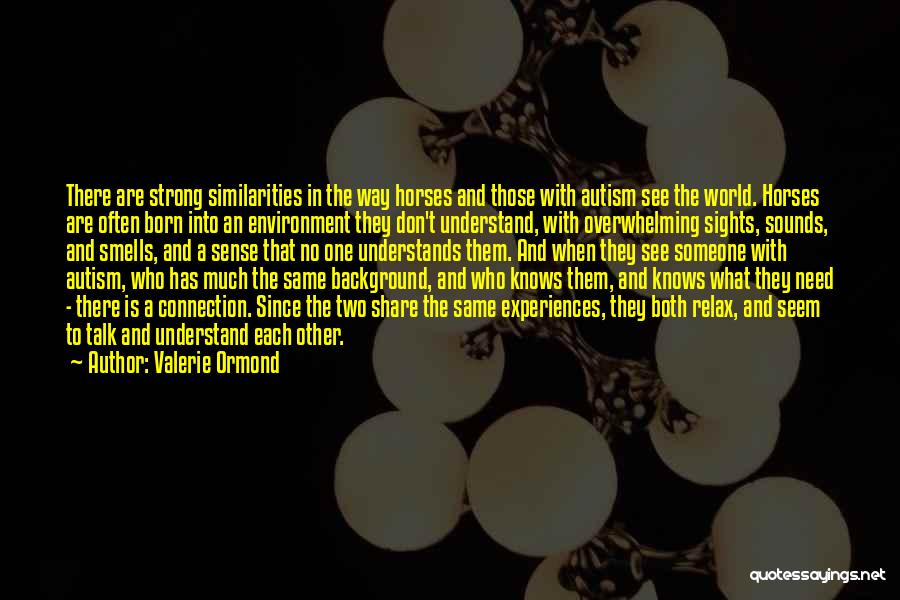 Valerie Ormond Quotes: There Are Strong Similarities In The Way Horses And Those With Autism See The World. Horses Are Often Born Into