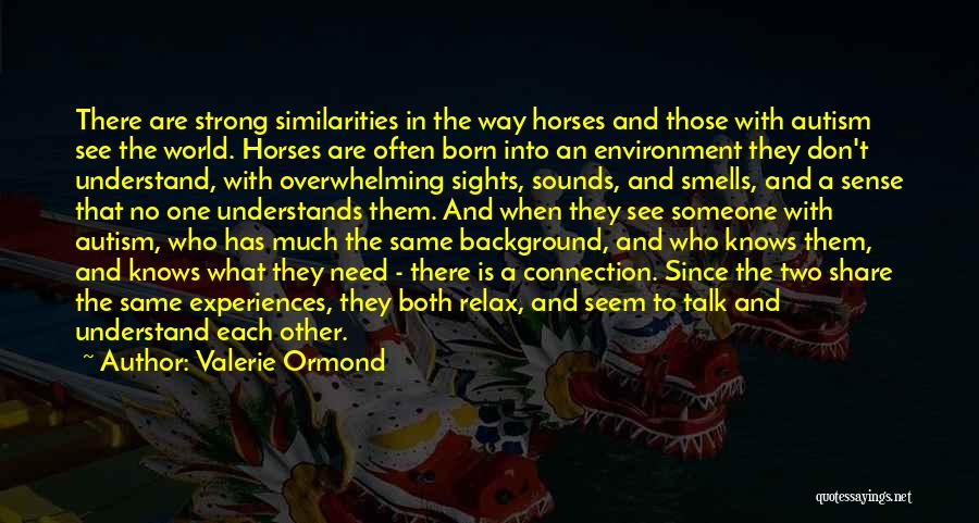 Valerie Ormond Quotes: There Are Strong Similarities In The Way Horses And Those With Autism See The World. Horses Are Often Born Into