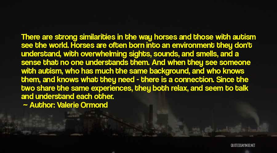 Valerie Ormond Quotes: There Are Strong Similarities In The Way Horses And Those With Autism See The World. Horses Are Often Born Into