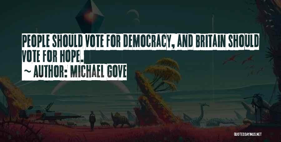 Michael Gove Quotes: People Should Vote For Democracy, And Britain Should Vote For Hope.