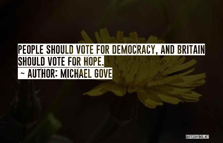 Michael Gove Quotes: People Should Vote For Democracy, And Britain Should Vote For Hope.