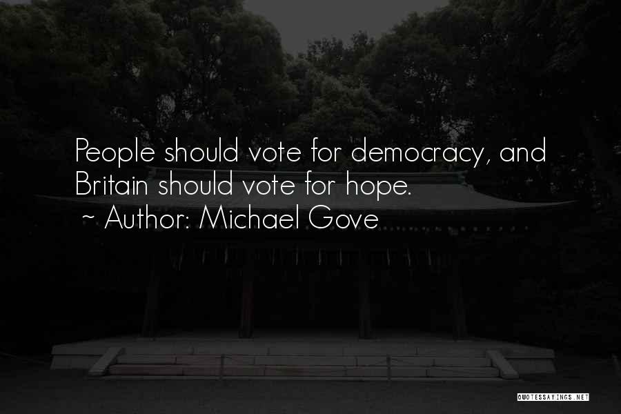 Michael Gove Quotes: People Should Vote For Democracy, And Britain Should Vote For Hope.