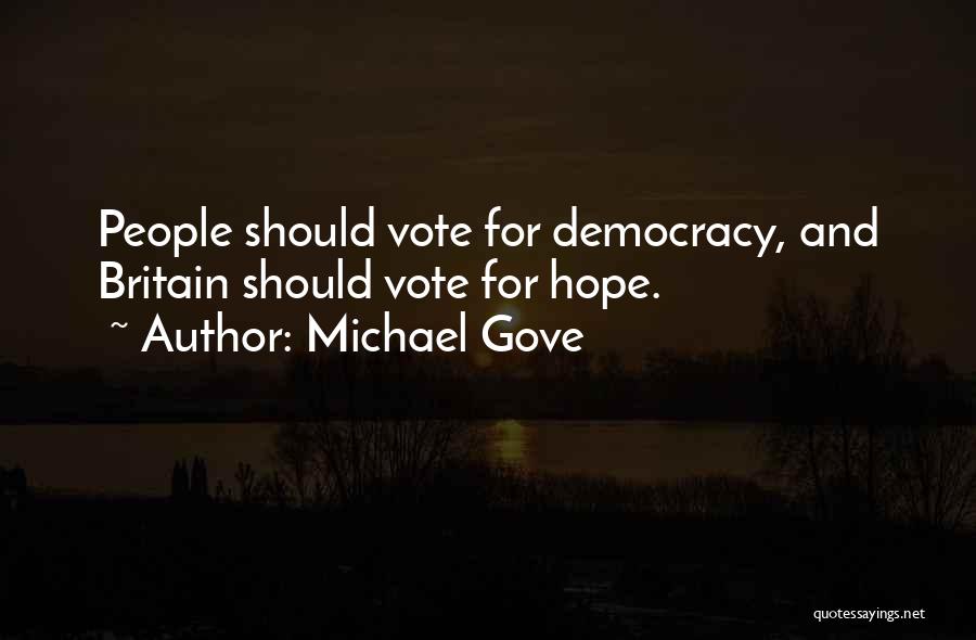 Michael Gove Quotes: People Should Vote For Democracy, And Britain Should Vote For Hope.