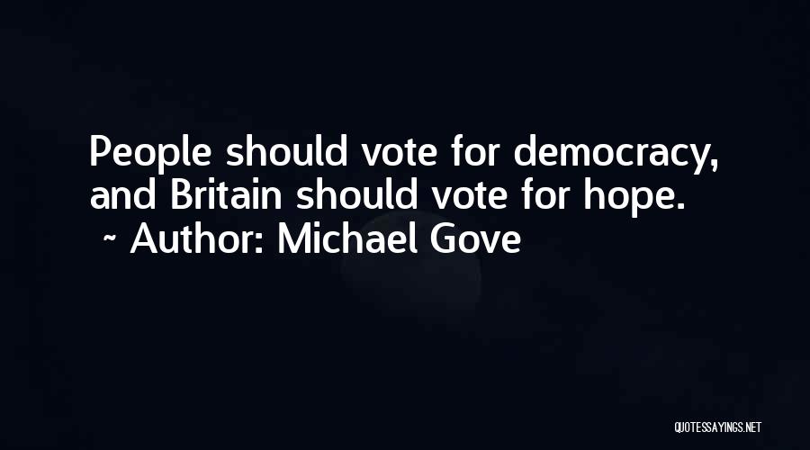 Michael Gove Quotes: People Should Vote For Democracy, And Britain Should Vote For Hope.