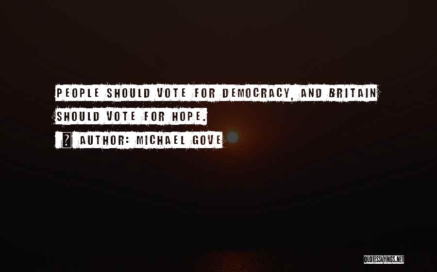 Michael Gove Quotes: People Should Vote For Democracy, And Britain Should Vote For Hope.