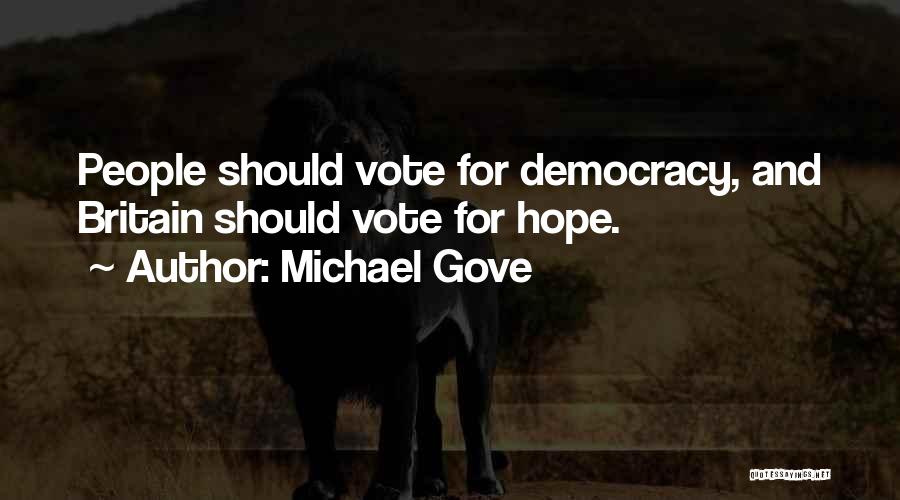 Michael Gove Quotes: People Should Vote For Democracy, And Britain Should Vote For Hope.