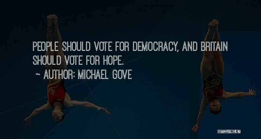Michael Gove Quotes: People Should Vote For Democracy, And Britain Should Vote For Hope.