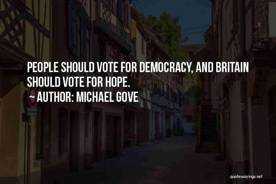 Michael Gove Quotes: People Should Vote For Democracy, And Britain Should Vote For Hope.