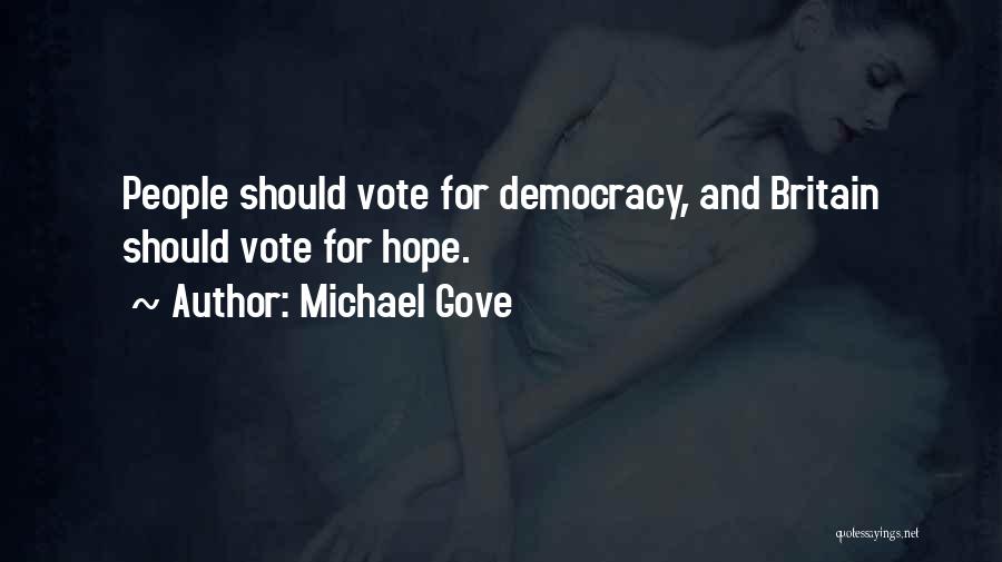 Michael Gove Quotes: People Should Vote For Democracy, And Britain Should Vote For Hope.