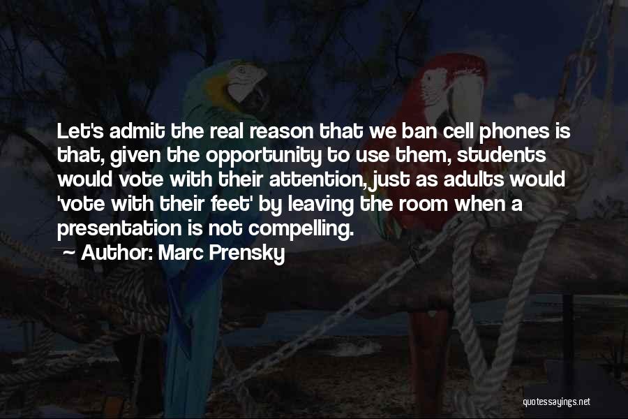 Marc Prensky Quotes: Let's Admit The Real Reason That We Ban Cell Phones Is That, Given The Opportunity To Use Them, Students Would