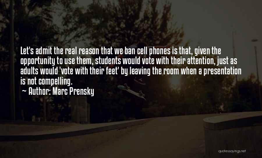Marc Prensky Quotes: Let's Admit The Real Reason That We Ban Cell Phones Is That, Given The Opportunity To Use Them, Students Would