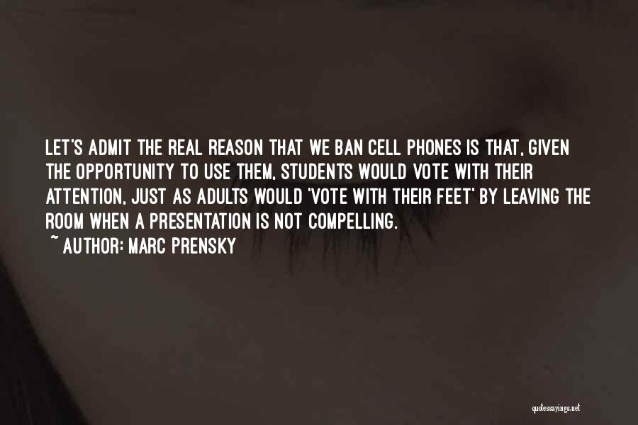 Marc Prensky Quotes: Let's Admit The Real Reason That We Ban Cell Phones Is That, Given The Opportunity To Use Them, Students Would