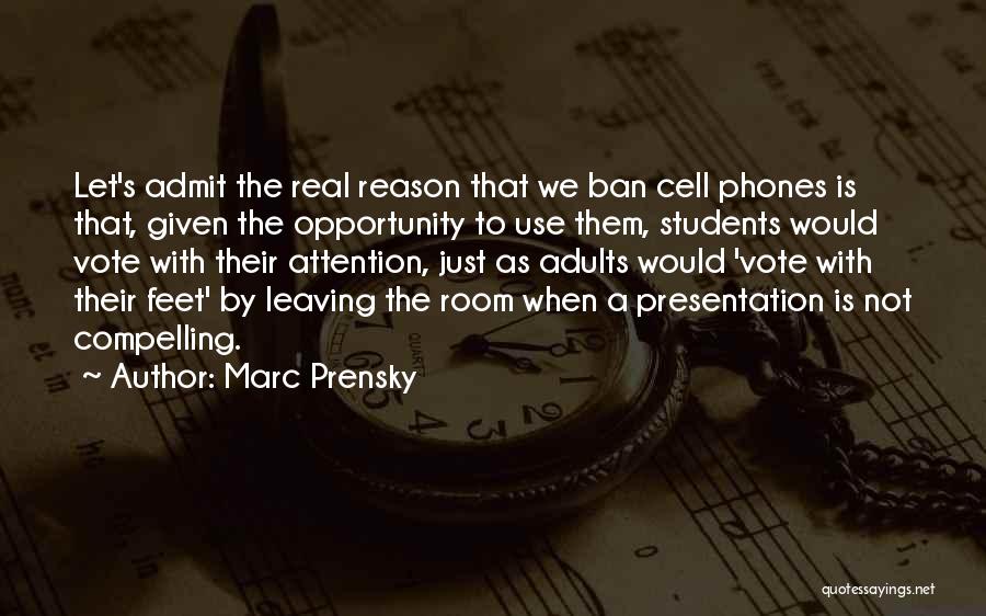 Marc Prensky Quotes: Let's Admit The Real Reason That We Ban Cell Phones Is That, Given The Opportunity To Use Them, Students Would