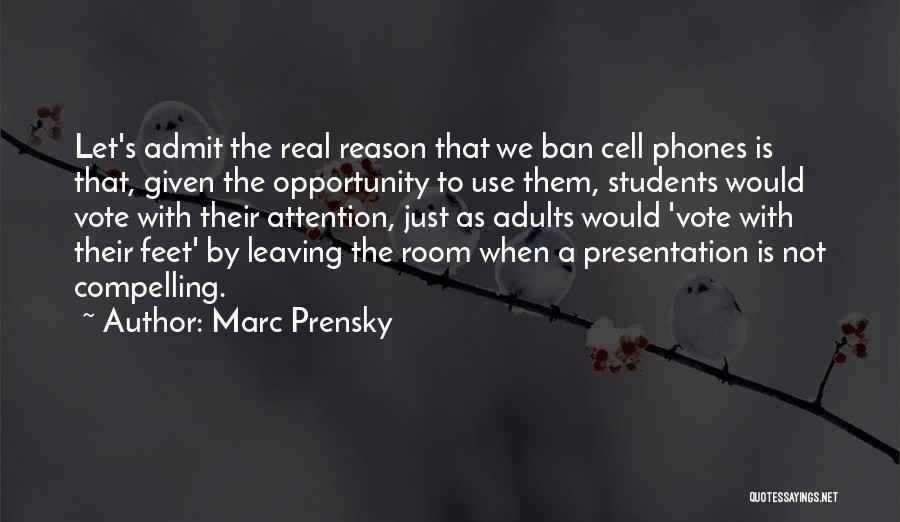 Marc Prensky Quotes: Let's Admit The Real Reason That We Ban Cell Phones Is That, Given The Opportunity To Use Them, Students Would