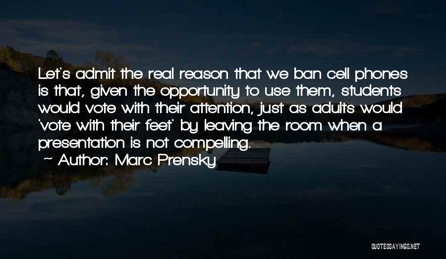 Marc Prensky Quotes: Let's Admit The Real Reason That We Ban Cell Phones Is That, Given The Opportunity To Use Them, Students Would