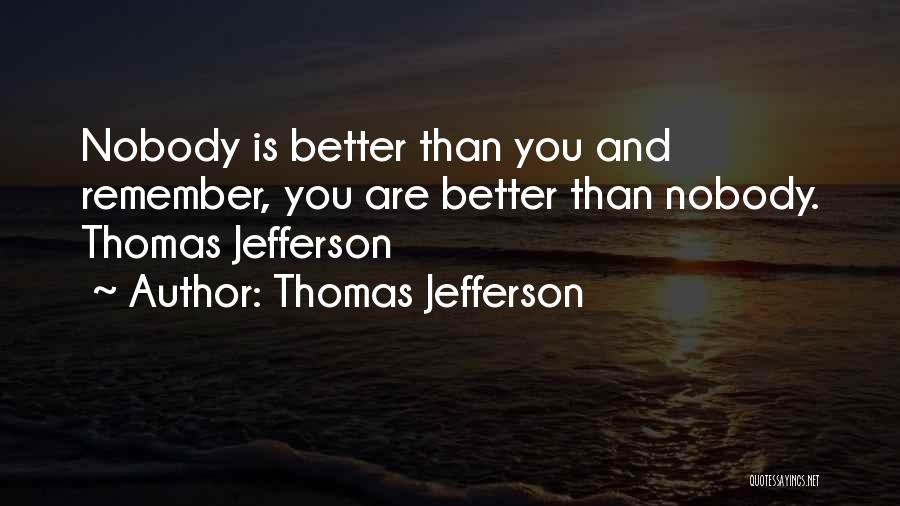 Thomas Jefferson Quotes: Nobody Is Better Than You And Remember, You Are Better Than Nobody. Thomas Jefferson