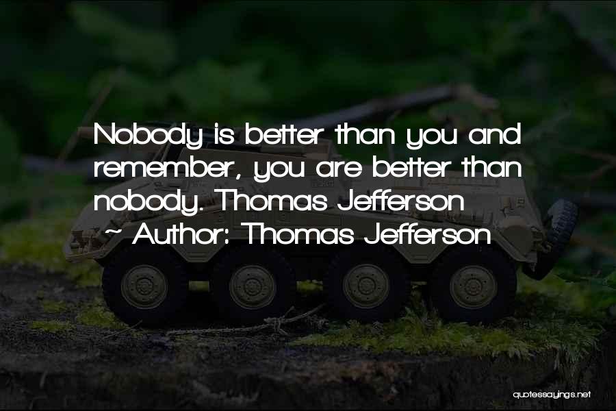 Thomas Jefferson Quotes: Nobody Is Better Than You And Remember, You Are Better Than Nobody. Thomas Jefferson