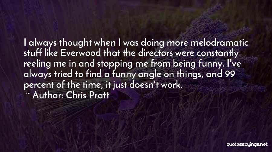 Chris Pratt Quotes: I Always Thought When I Was Doing More Melodramatic Stuff Like Everwood That The Directors Were Constantly Reeling Me In