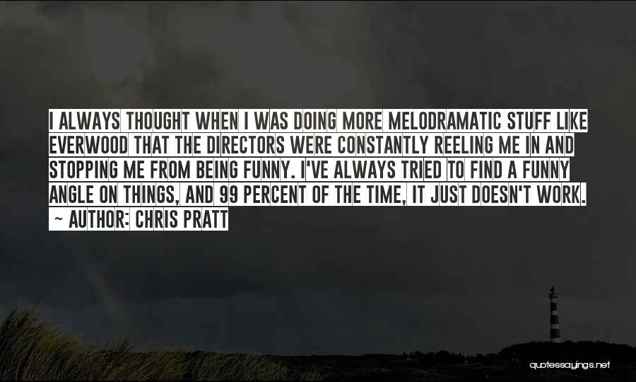 Chris Pratt Quotes: I Always Thought When I Was Doing More Melodramatic Stuff Like Everwood That The Directors Were Constantly Reeling Me In