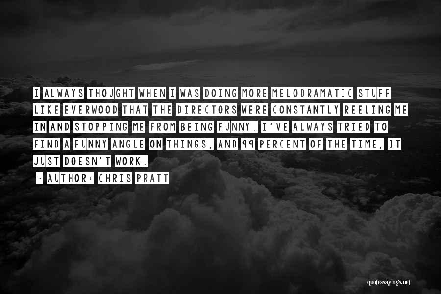 Chris Pratt Quotes: I Always Thought When I Was Doing More Melodramatic Stuff Like Everwood That The Directors Were Constantly Reeling Me In