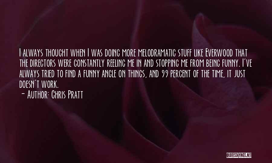 Chris Pratt Quotes: I Always Thought When I Was Doing More Melodramatic Stuff Like Everwood That The Directors Were Constantly Reeling Me In