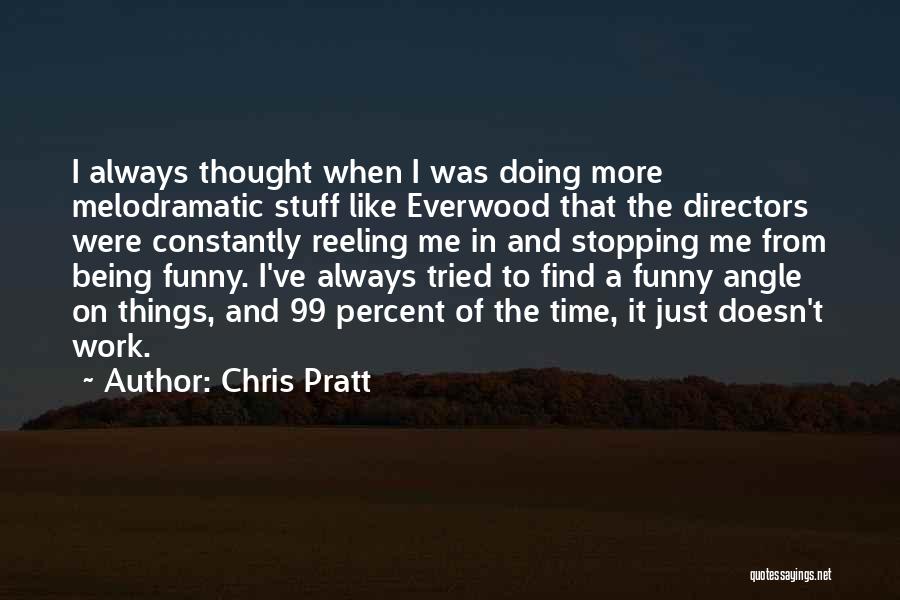 Chris Pratt Quotes: I Always Thought When I Was Doing More Melodramatic Stuff Like Everwood That The Directors Were Constantly Reeling Me In