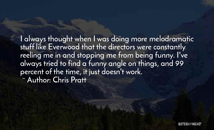 Chris Pratt Quotes: I Always Thought When I Was Doing More Melodramatic Stuff Like Everwood That The Directors Were Constantly Reeling Me In