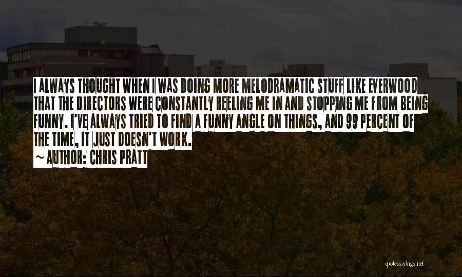 Chris Pratt Quotes: I Always Thought When I Was Doing More Melodramatic Stuff Like Everwood That The Directors Were Constantly Reeling Me In