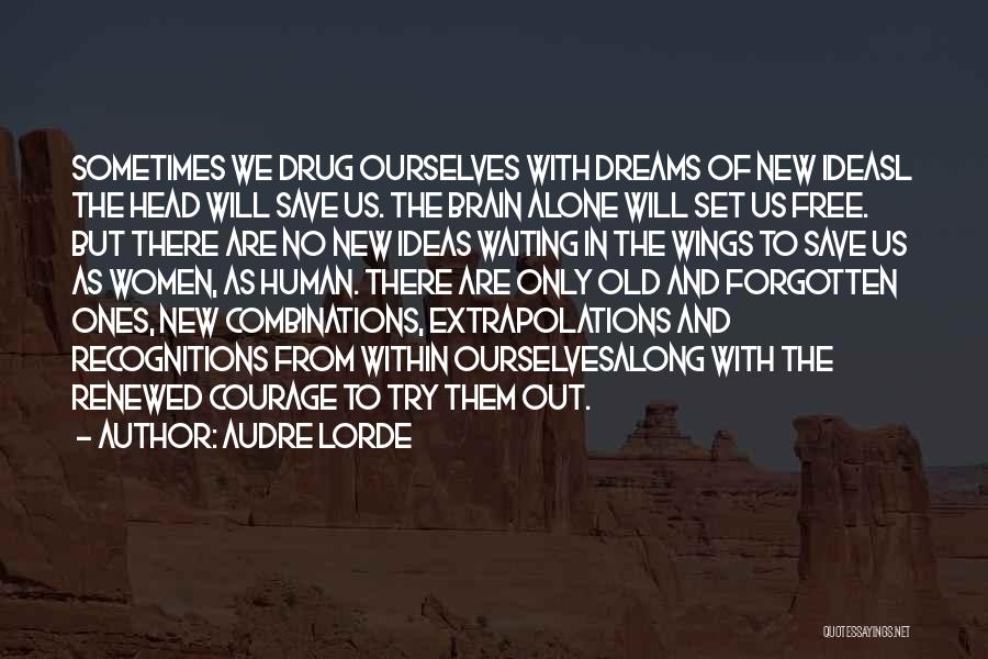 Audre Lorde Quotes: Sometimes We Drug Ourselves With Dreams Of New Ideasl The Head Will Save Us. The Brain Alone Will Set Us