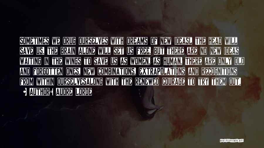 Audre Lorde Quotes: Sometimes We Drug Ourselves With Dreams Of New Ideasl The Head Will Save Us. The Brain Alone Will Set Us