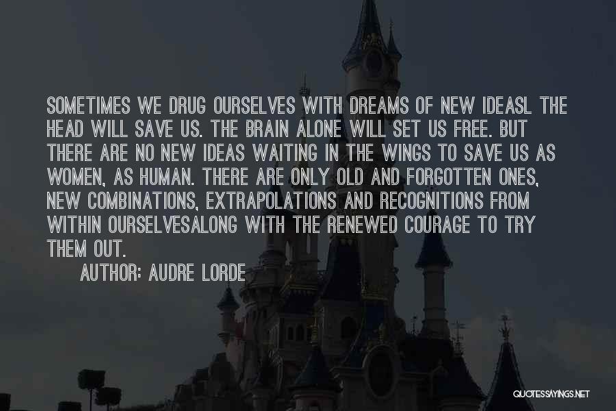 Audre Lorde Quotes: Sometimes We Drug Ourselves With Dreams Of New Ideasl The Head Will Save Us. The Brain Alone Will Set Us