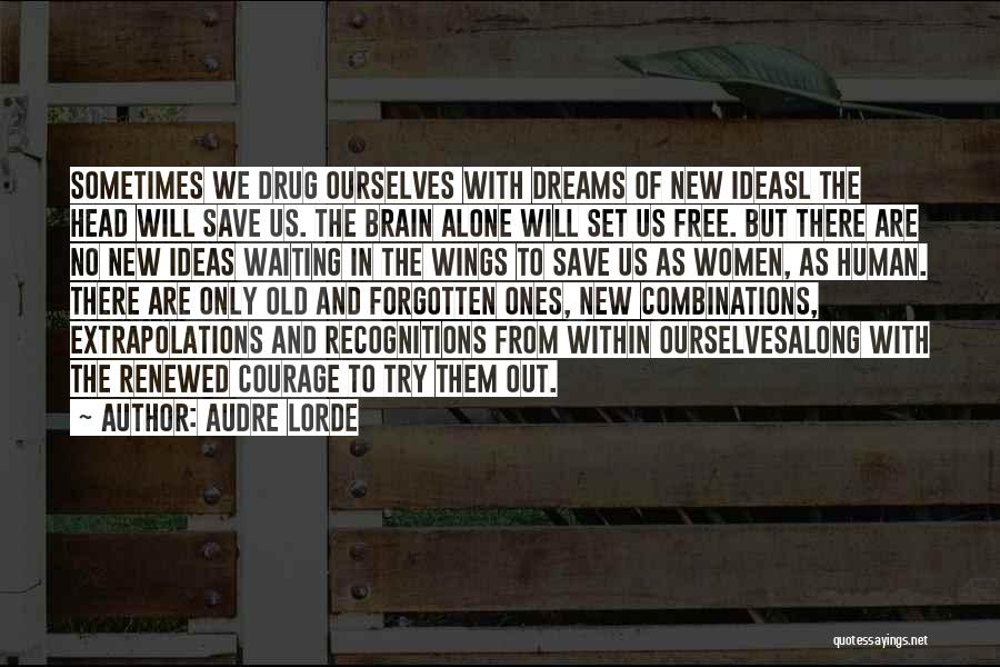 Audre Lorde Quotes: Sometimes We Drug Ourselves With Dreams Of New Ideasl The Head Will Save Us. The Brain Alone Will Set Us