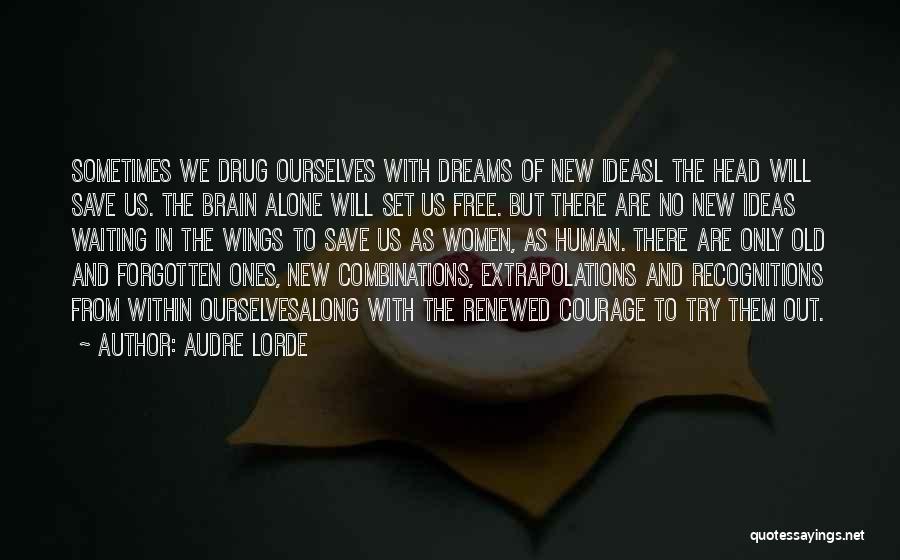 Audre Lorde Quotes: Sometimes We Drug Ourselves With Dreams Of New Ideasl The Head Will Save Us. The Brain Alone Will Set Us