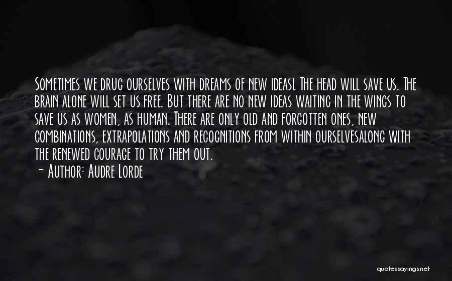 Audre Lorde Quotes: Sometimes We Drug Ourselves With Dreams Of New Ideasl The Head Will Save Us. The Brain Alone Will Set Us