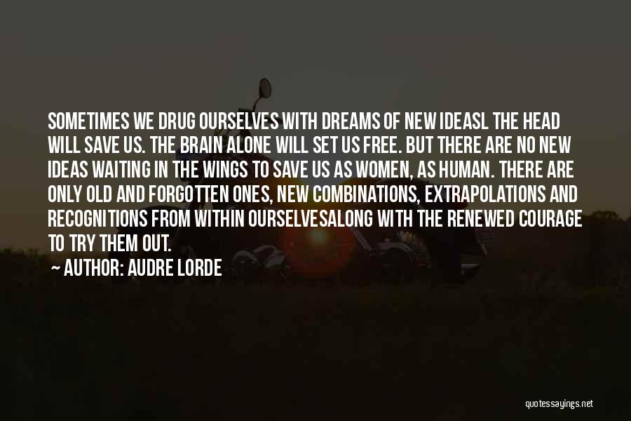 Audre Lorde Quotes: Sometimes We Drug Ourselves With Dreams Of New Ideasl The Head Will Save Us. The Brain Alone Will Set Us