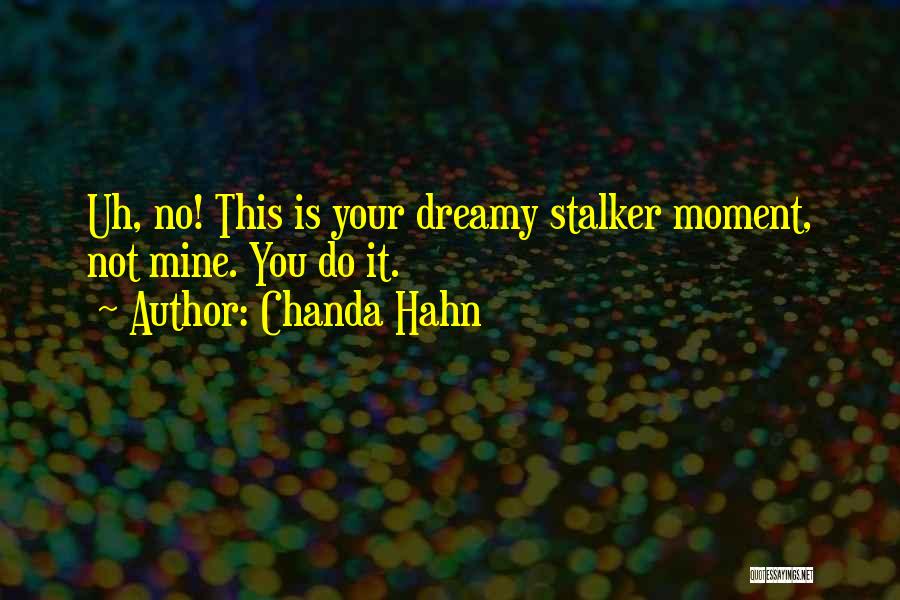 Chanda Hahn Quotes: Uh, No! This Is Your Dreamy Stalker Moment, Not Mine. You Do It.