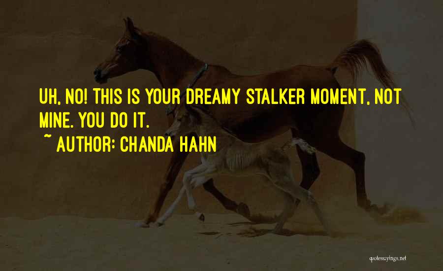 Chanda Hahn Quotes: Uh, No! This Is Your Dreamy Stalker Moment, Not Mine. You Do It.