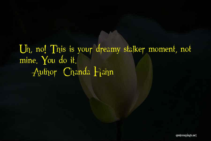 Chanda Hahn Quotes: Uh, No! This Is Your Dreamy Stalker Moment, Not Mine. You Do It.