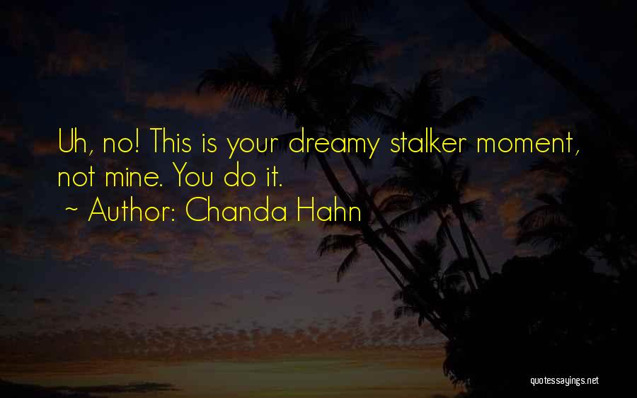 Chanda Hahn Quotes: Uh, No! This Is Your Dreamy Stalker Moment, Not Mine. You Do It.