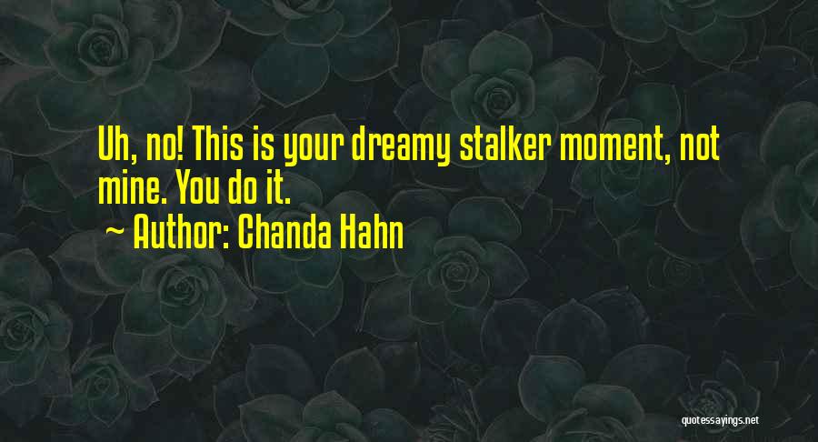 Chanda Hahn Quotes: Uh, No! This Is Your Dreamy Stalker Moment, Not Mine. You Do It.