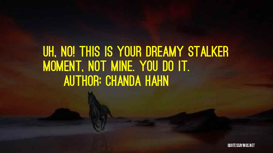 Chanda Hahn Quotes: Uh, No! This Is Your Dreamy Stalker Moment, Not Mine. You Do It.