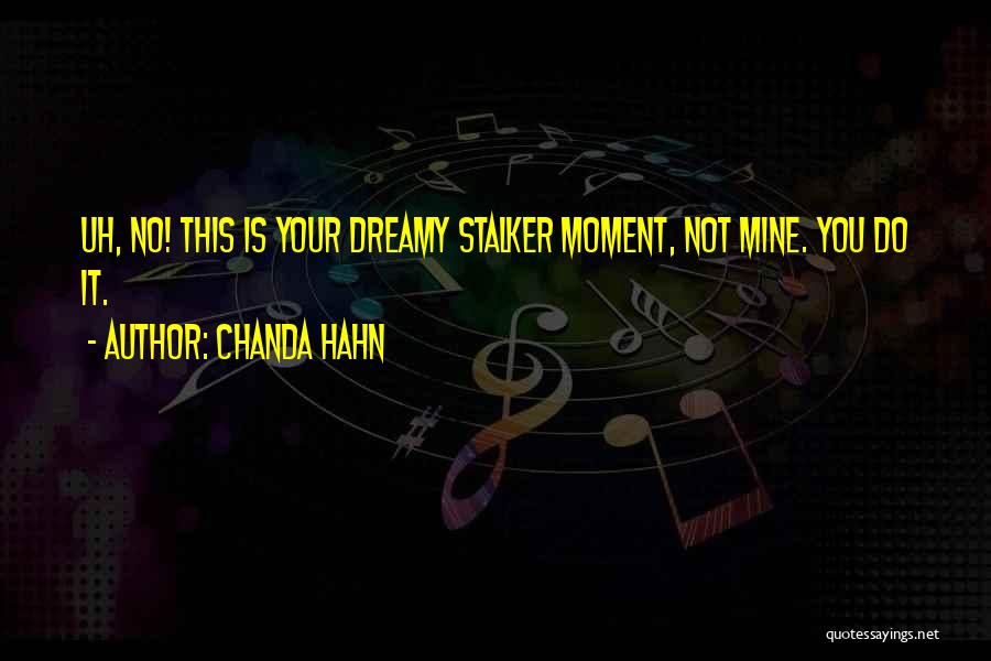 Chanda Hahn Quotes: Uh, No! This Is Your Dreamy Stalker Moment, Not Mine. You Do It.