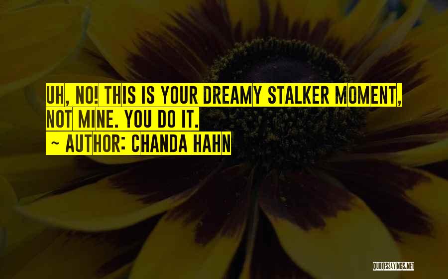 Chanda Hahn Quotes: Uh, No! This Is Your Dreamy Stalker Moment, Not Mine. You Do It.