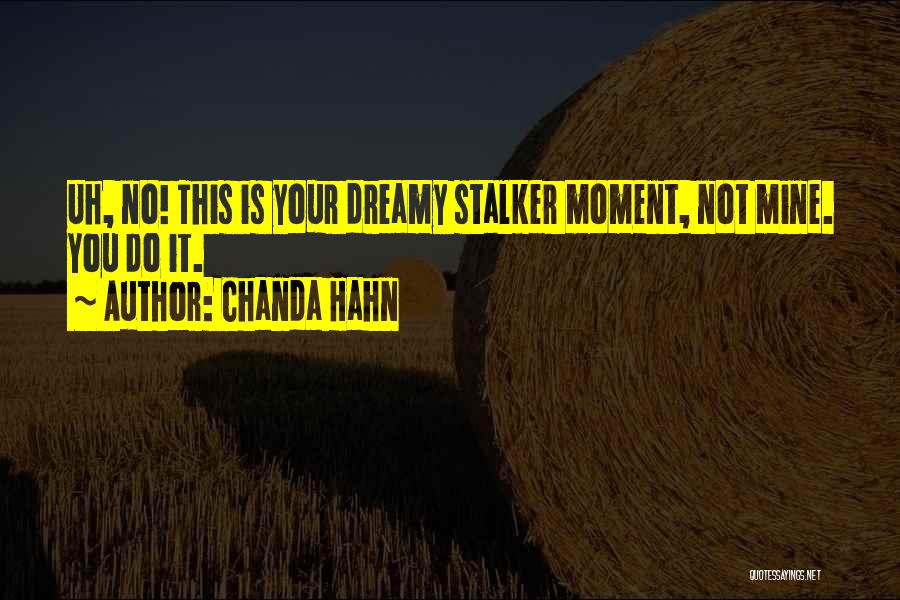 Chanda Hahn Quotes: Uh, No! This Is Your Dreamy Stalker Moment, Not Mine. You Do It.