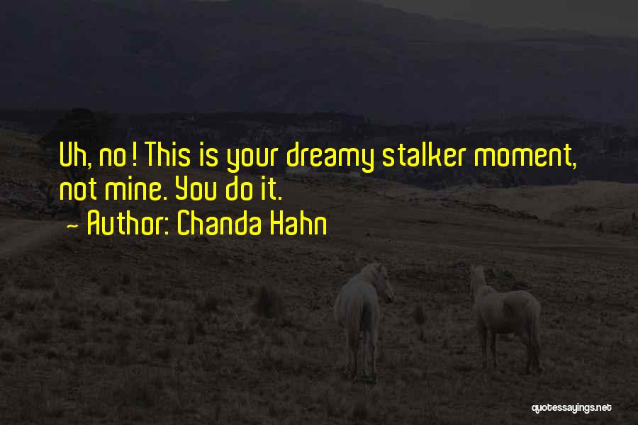 Chanda Hahn Quotes: Uh, No! This Is Your Dreamy Stalker Moment, Not Mine. You Do It.