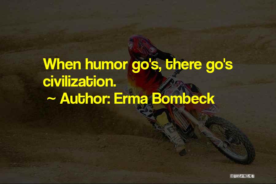 Erma Bombeck Quotes: When Humor Go's, There Go's Civilization.